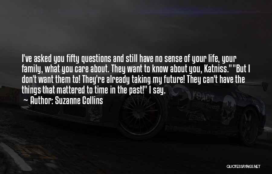 Suzanne Collins Quotes: I've Asked You Fifty Questions And Still Have No Sense Of Your Life, Your Family, What You Care About. They