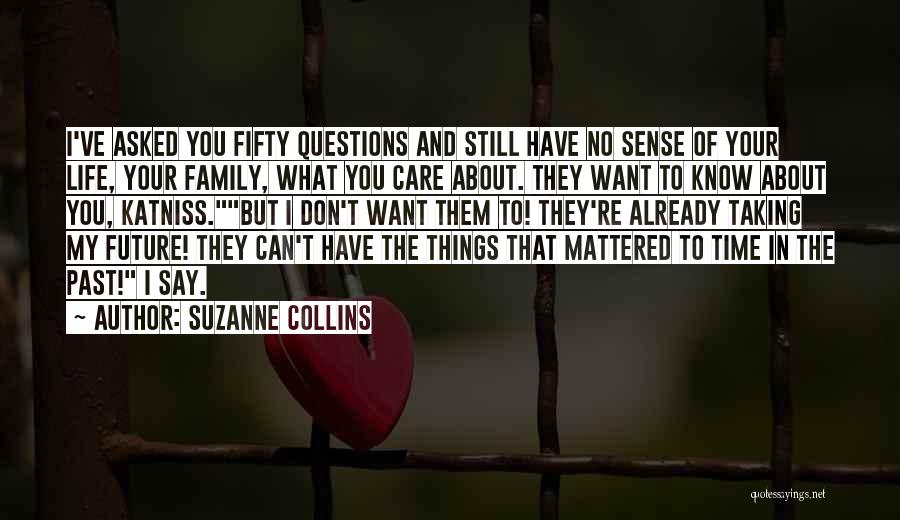 Suzanne Collins Quotes: I've Asked You Fifty Questions And Still Have No Sense Of Your Life, Your Family, What You Care About. They
