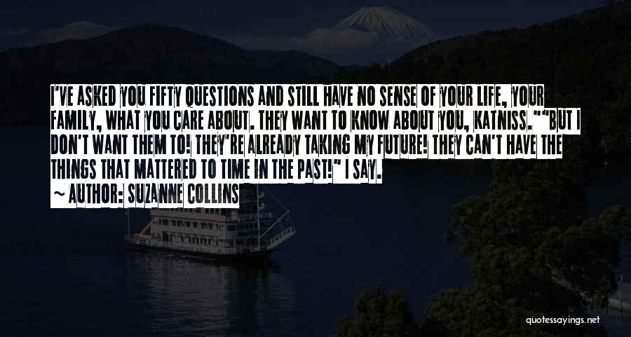 Suzanne Collins Quotes: I've Asked You Fifty Questions And Still Have No Sense Of Your Life, Your Family, What You Care About. They