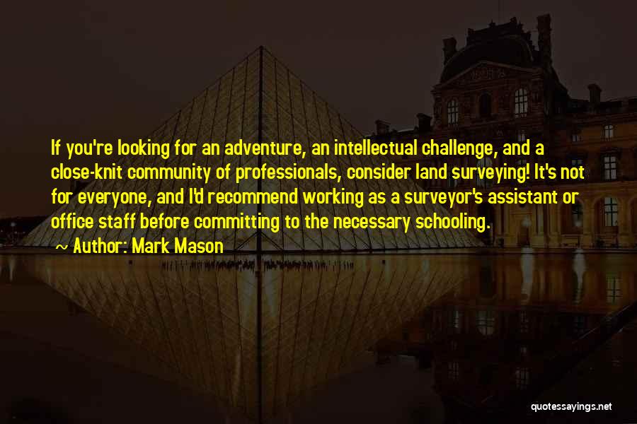 Mark Mason Quotes: If You're Looking For An Adventure, An Intellectual Challenge, And A Close-knit Community Of Professionals, Consider Land Surveying! It's Not