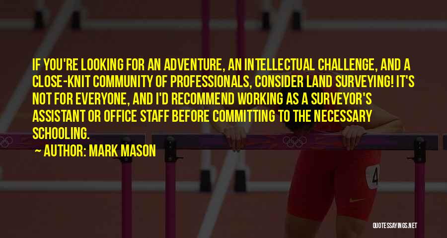 Mark Mason Quotes: If You're Looking For An Adventure, An Intellectual Challenge, And A Close-knit Community Of Professionals, Consider Land Surveying! It's Not
