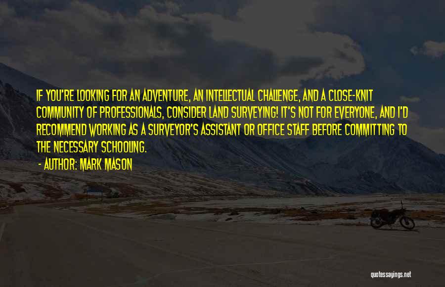 Mark Mason Quotes: If You're Looking For An Adventure, An Intellectual Challenge, And A Close-knit Community Of Professionals, Consider Land Surveying! It's Not