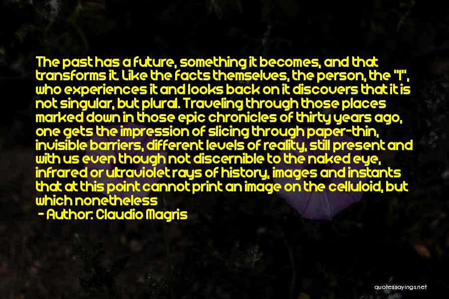 Claudio Magris Quotes: The Past Has A Future, Something It Becomes, And That Transforms It. Like The Facts Themselves, The Person, The I,