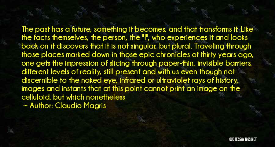 Claudio Magris Quotes: The Past Has A Future, Something It Becomes, And That Transforms It. Like The Facts Themselves, The Person, The I,