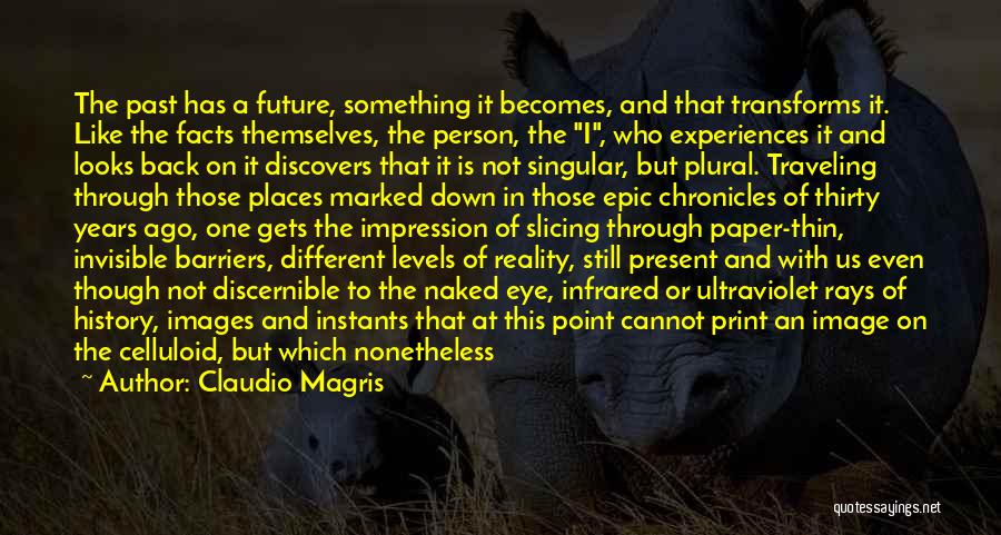 Claudio Magris Quotes: The Past Has A Future, Something It Becomes, And That Transforms It. Like The Facts Themselves, The Person, The I,