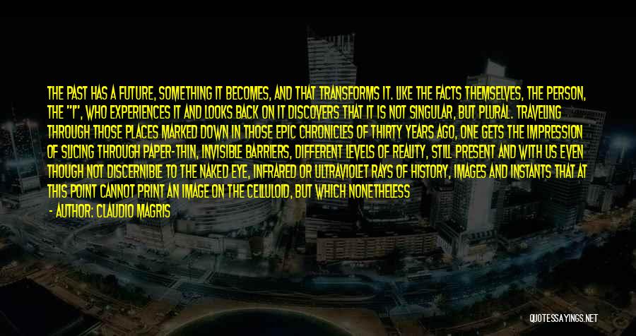 Claudio Magris Quotes: The Past Has A Future, Something It Becomes, And That Transforms It. Like The Facts Themselves, The Person, The I,