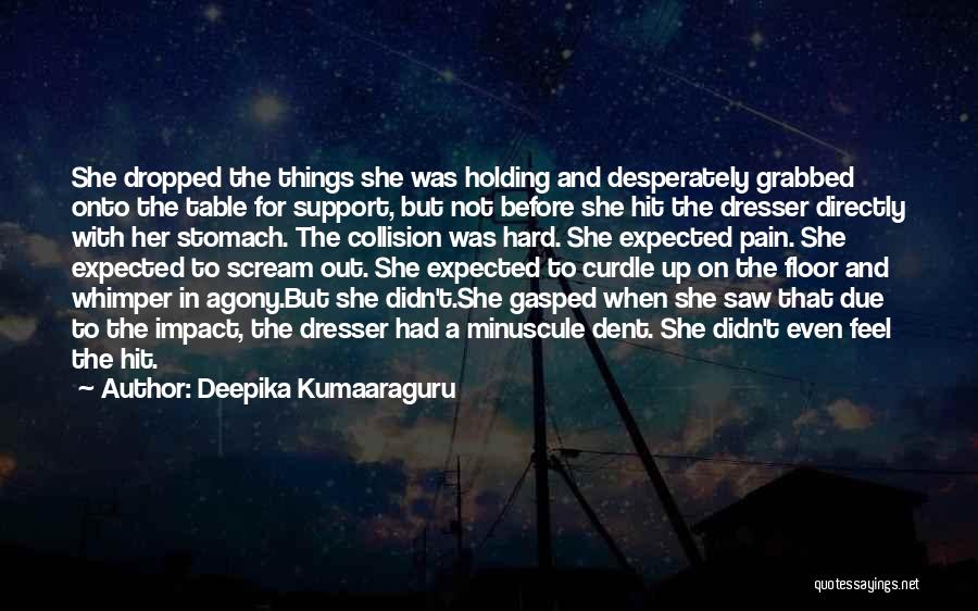 Deepika Kumaaraguru Quotes: She Dropped The Things She Was Holding And Desperately Grabbed Onto The Table For Support, But Not Before She Hit