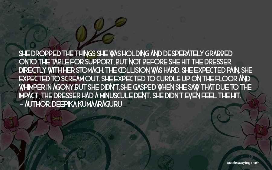 Deepika Kumaaraguru Quotes: She Dropped The Things She Was Holding And Desperately Grabbed Onto The Table For Support, But Not Before She Hit