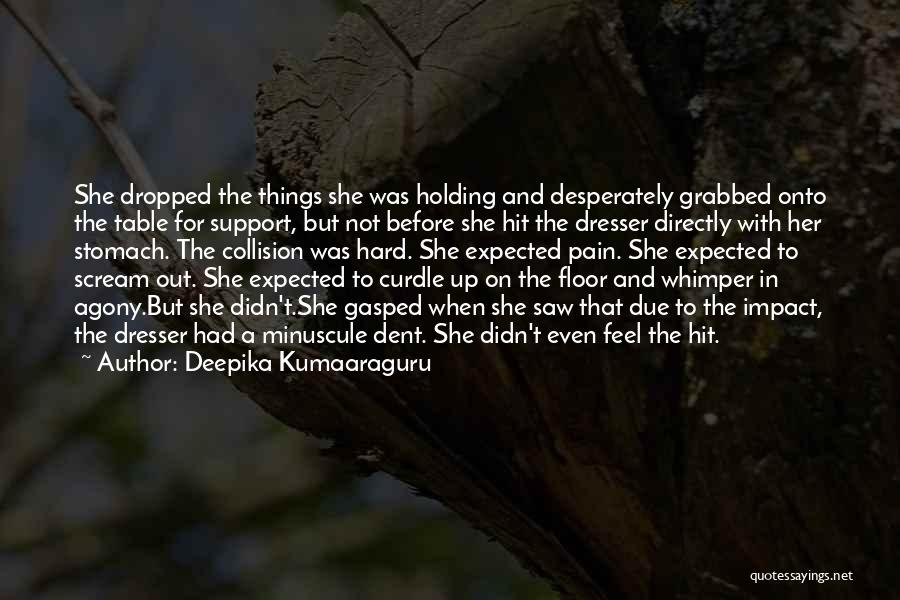 Deepika Kumaaraguru Quotes: She Dropped The Things She Was Holding And Desperately Grabbed Onto The Table For Support, But Not Before She Hit