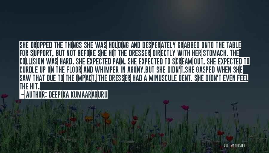 Deepika Kumaaraguru Quotes: She Dropped The Things She Was Holding And Desperately Grabbed Onto The Table For Support, But Not Before She Hit