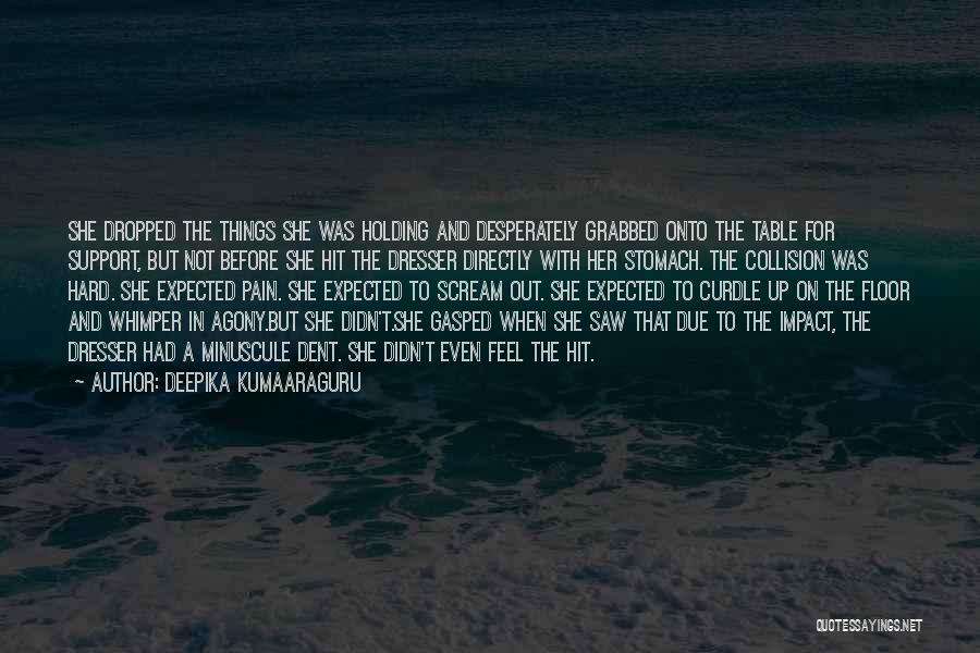 Deepika Kumaaraguru Quotes: She Dropped The Things She Was Holding And Desperately Grabbed Onto The Table For Support, But Not Before She Hit