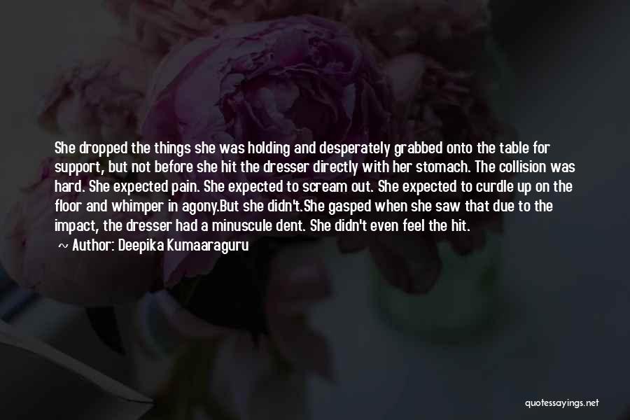 Deepika Kumaaraguru Quotes: She Dropped The Things She Was Holding And Desperately Grabbed Onto The Table For Support, But Not Before She Hit