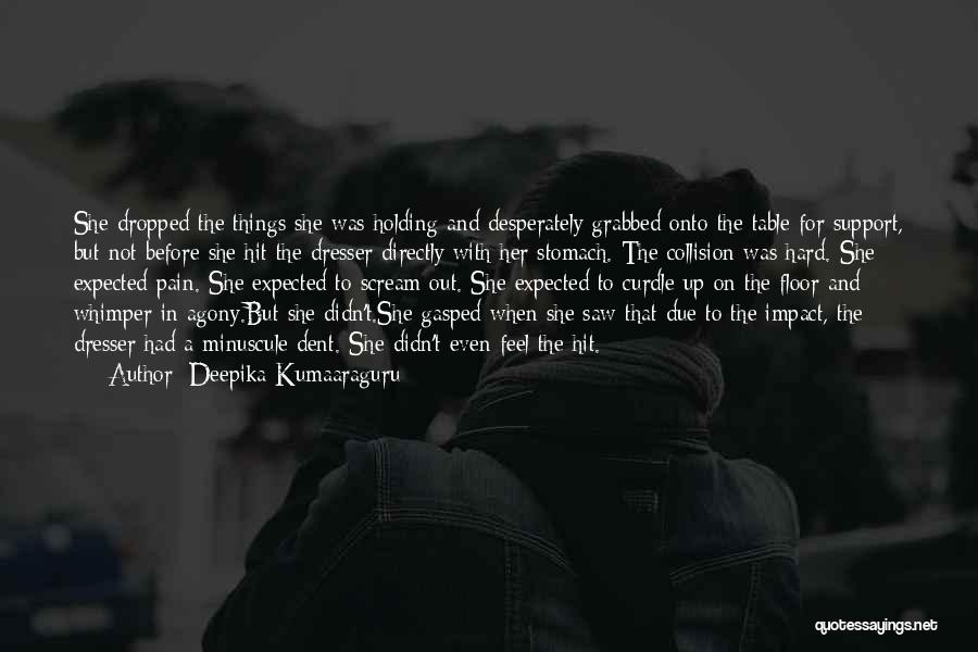 Deepika Kumaaraguru Quotes: She Dropped The Things She Was Holding And Desperately Grabbed Onto The Table For Support, But Not Before She Hit