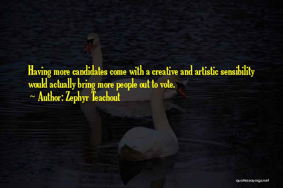 Zephyr Teachout Quotes: Having More Candidates Come With A Creative And Artistic Sensibility Would Actually Bring More People Out To Vote.