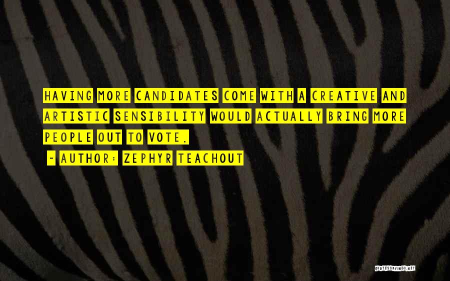 Zephyr Teachout Quotes: Having More Candidates Come With A Creative And Artistic Sensibility Would Actually Bring More People Out To Vote.