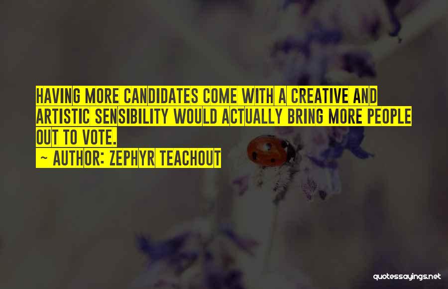 Zephyr Teachout Quotes: Having More Candidates Come With A Creative And Artistic Sensibility Would Actually Bring More People Out To Vote.