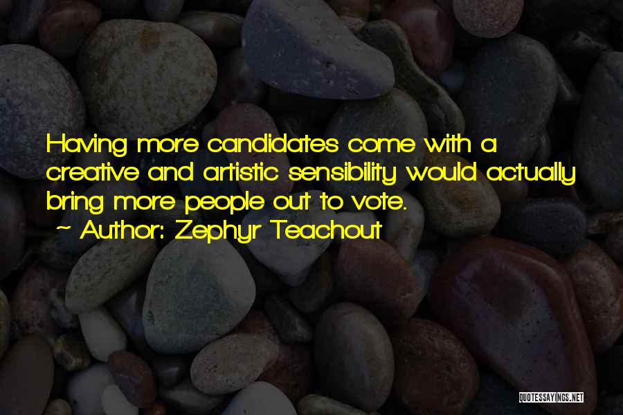 Zephyr Teachout Quotes: Having More Candidates Come With A Creative And Artistic Sensibility Would Actually Bring More People Out To Vote.