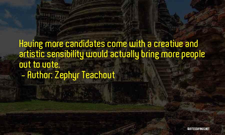 Zephyr Teachout Quotes: Having More Candidates Come With A Creative And Artistic Sensibility Would Actually Bring More People Out To Vote.