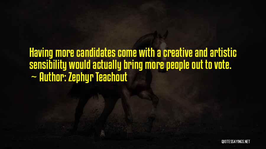 Zephyr Teachout Quotes: Having More Candidates Come With A Creative And Artistic Sensibility Would Actually Bring More People Out To Vote.
