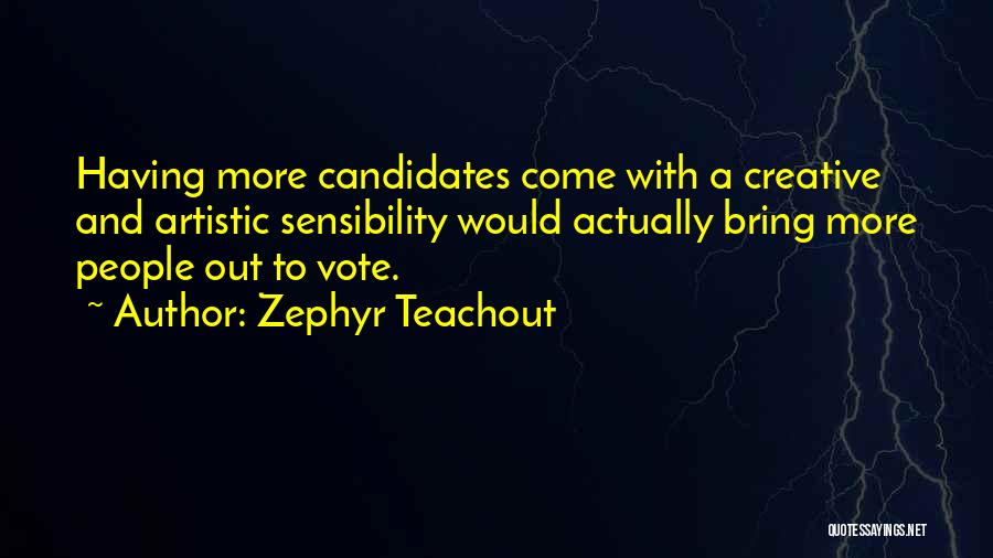 Zephyr Teachout Quotes: Having More Candidates Come With A Creative And Artistic Sensibility Would Actually Bring More People Out To Vote.