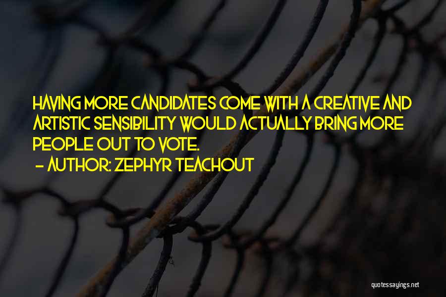 Zephyr Teachout Quotes: Having More Candidates Come With A Creative And Artistic Sensibility Would Actually Bring More People Out To Vote.