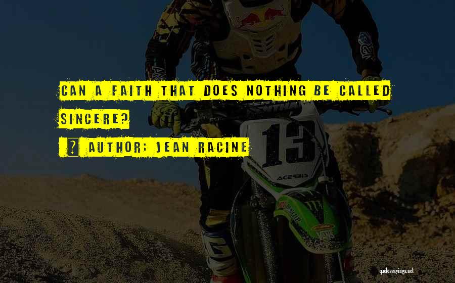 Jean Racine Quotes: Can A Faith That Does Nothing Be Called Sincere?