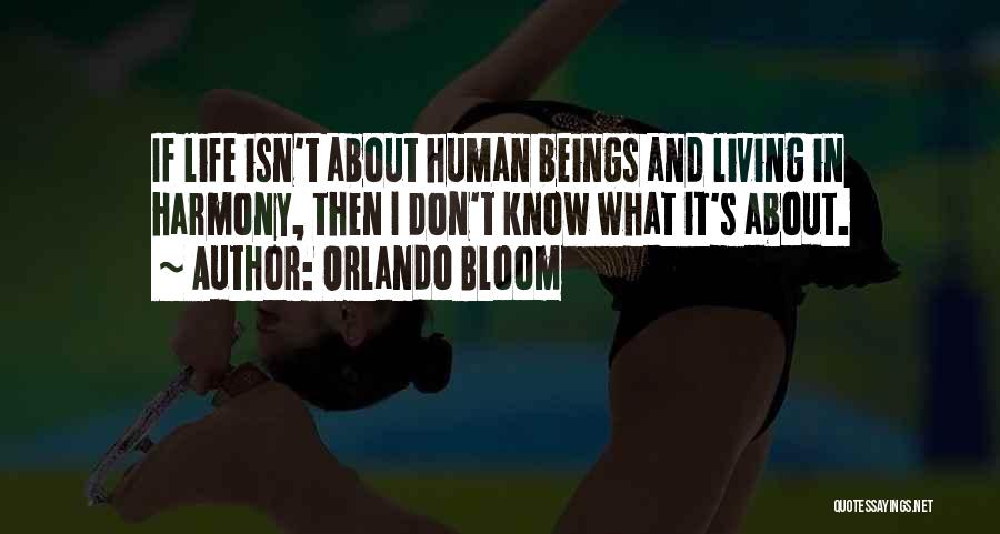 Orlando Bloom Quotes: If Life Isn't About Human Beings And Living In Harmony, Then I Don't Know What It's About.