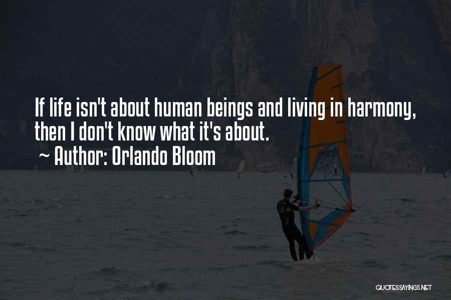 Orlando Bloom Quotes: If Life Isn't About Human Beings And Living In Harmony, Then I Don't Know What It's About.