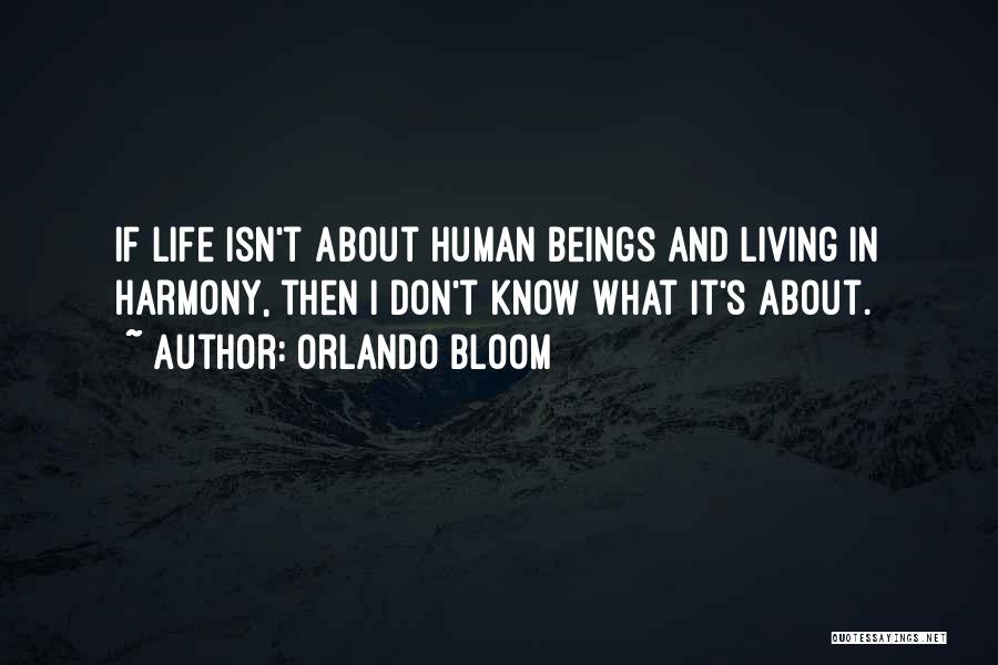 Orlando Bloom Quotes: If Life Isn't About Human Beings And Living In Harmony, Then I Don't Know What It's About.