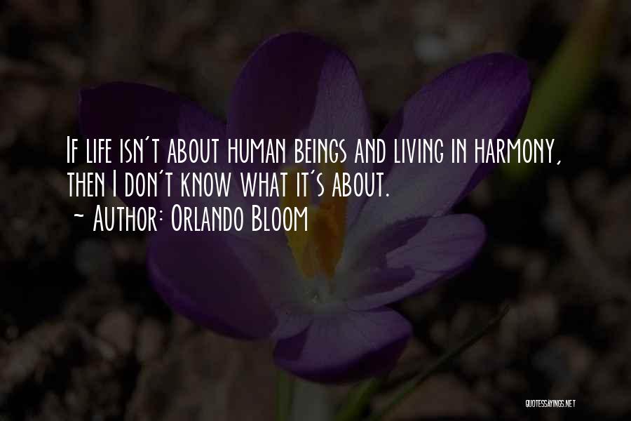 Orlando Bloom Quotes: If Life Isn't About Human Beings And Living In Harmony, Then I Don't Know What It's About.