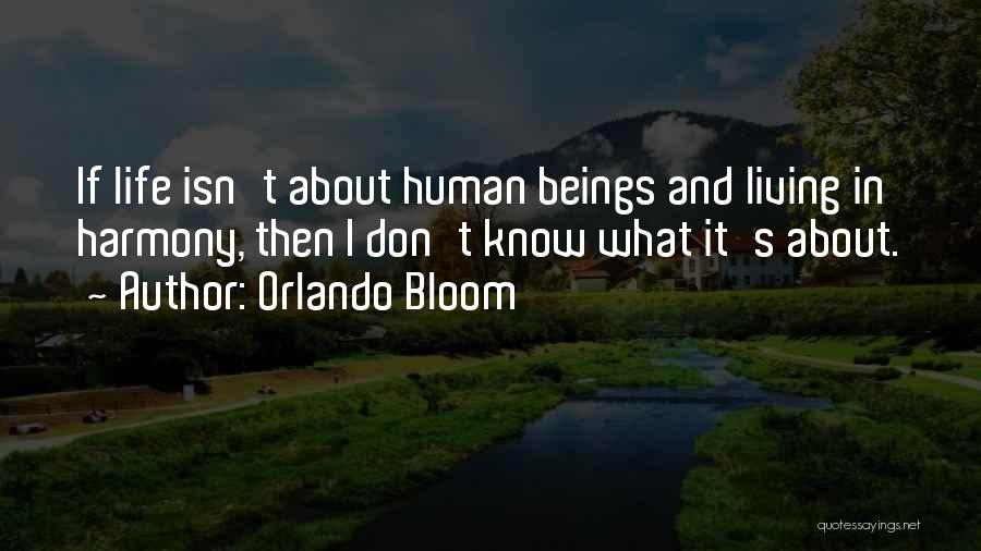 Orlando Bloom Quotes: If Life Isn't About Human Beings And Living In Harmony, Then I Don't Know What It's About.