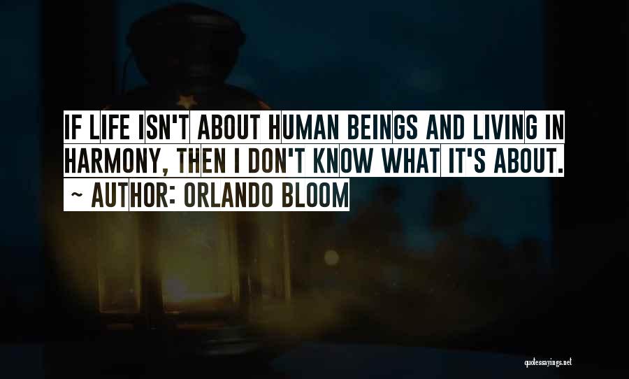 Orlando Bloom Quotes: If Life Isn't About Human Beings And Living In Harmony, Then I Don't Know What It's About.