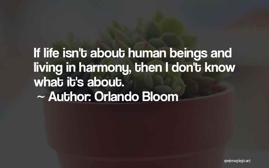 Orlando Bloom Quotes: If Life Isn't About Human Beings And Living In Harmony, Then I Don't Know What It's About.