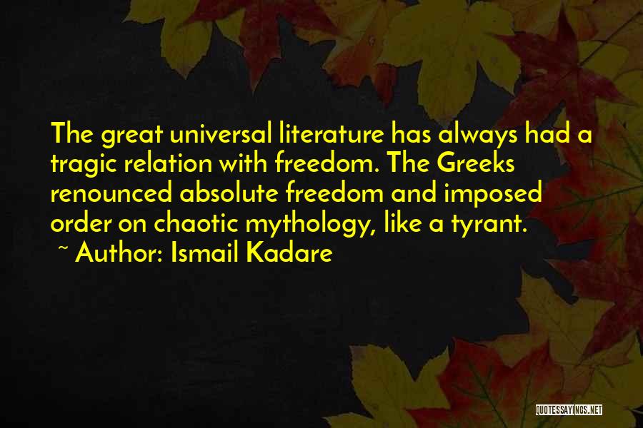 Ismail Kadare Quotes: The Great Universal Literature Has Always Had A Tragic Relation With Freedom. The Greeks Renounced Absolute Freedom And Imposed Order