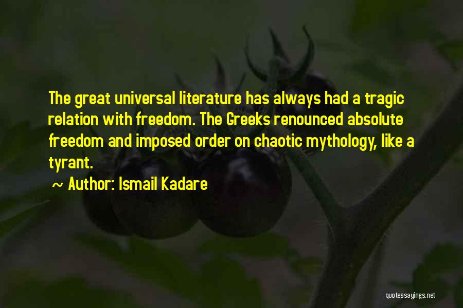 Ismail Kadare Quotes: The Great Universal Literature Has Always Had A Tragic Relation With Freedom. The Greeks Renounced Absolute Freedom And Imposed Order