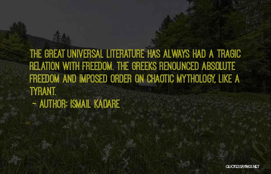 Ismail Kadare Quotes: The Great Universal Literature Has Always Had A Tragic Relation With Freedom. The Greeks Renounced Absolute Freedom And Imposed Order