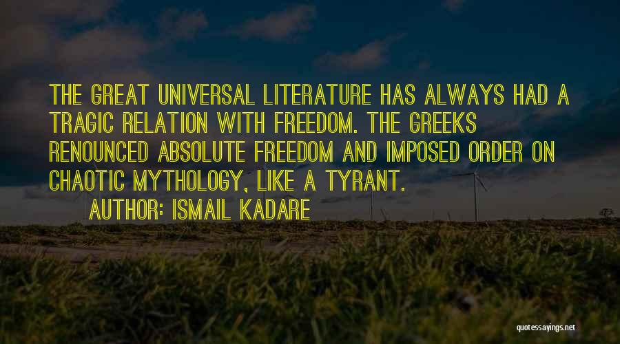 Ismail Kadare Quotes: The Great Universal Literature Has Always Had A Tragic Relation With Freedom. The Greeks Renounced Absolute Freedom And Imposed Order