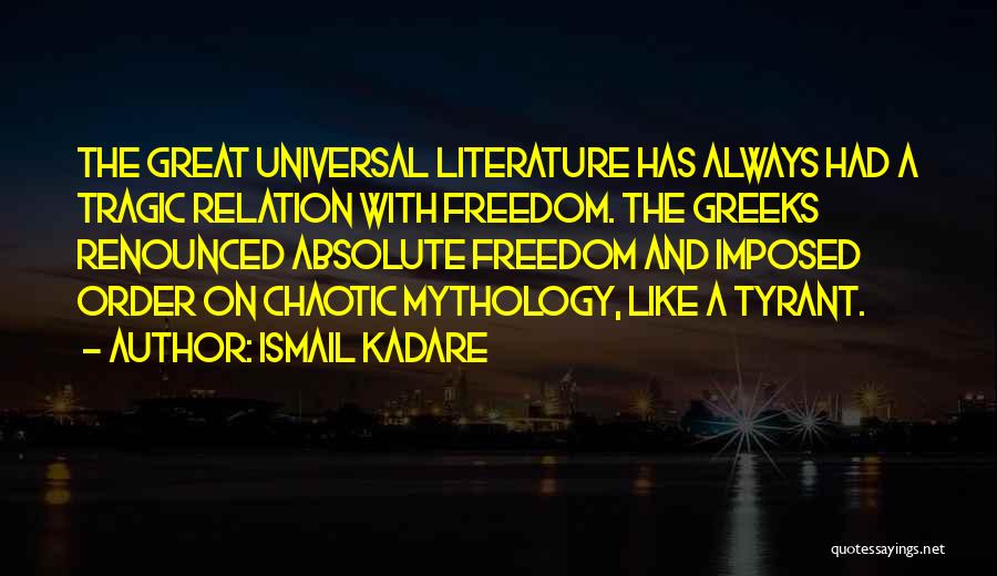 Ismail Kadare Quotes: The Great Universal Literature Has Always Had A Tragic Relation With Freedom. The Greeks Renounced Absolute Freedom And Imposed Order