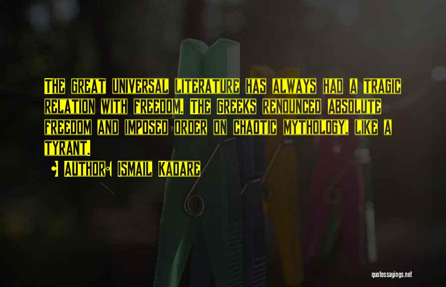 Ismail Kadare Quotes: The Great Universal Literature Has Always Had A Tragic Relation With Freedom. The Greeks Renounced Absolute Freedom And Imposed Order