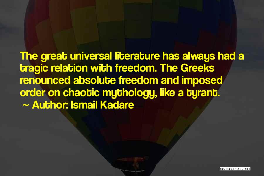 Ismail Kadare Quotes: The Great Universal Literature Has Always Had A Tragic Relation With Freedom. The Greeks Renounced Absolute Freedom And Imposed Order