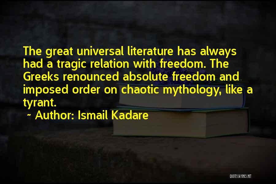 Ismail Kadare Quotes: The Great Universal Literature Has Always Had A Tragic Relation With Freedom. The Greeks Renounced Absolute Freedom And Imposed Order