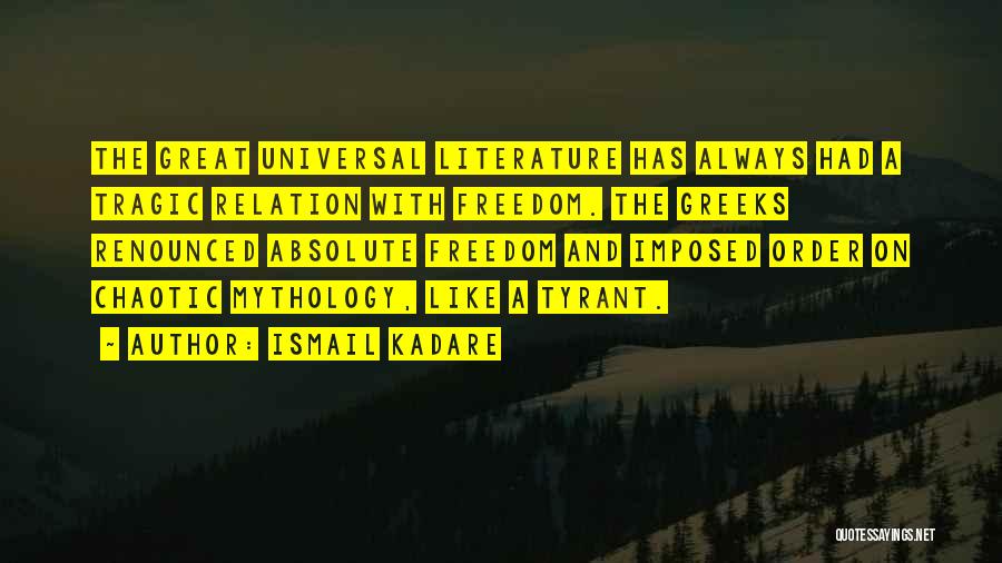 Ismail Kadare Quotes: The Great Universal Literature Has Always Had A Tragic Relation With Freedom. The Greeks Renounced Absolute Freedom And Imposed Order