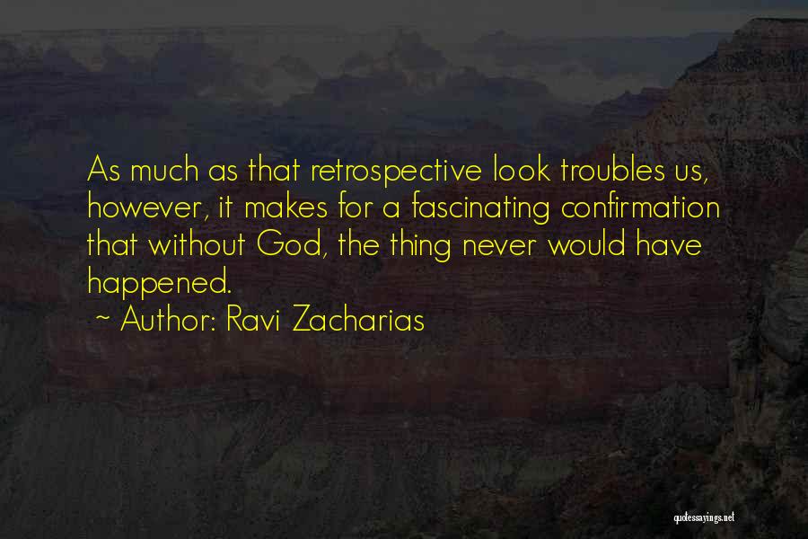 Ravi Zacharias Quotes: As Much As That Retrospective Look Troubles Us, However, It Makes For A Fascinating Confirmation That Without God, The Thing