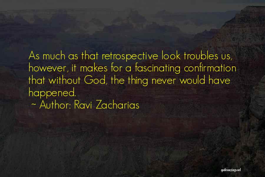 Ravi Zacharias Quotes: As Much As That Retrospective Look Troubles Us, However, It Makes For A Fascinating Confirmation That Without God, The Thing