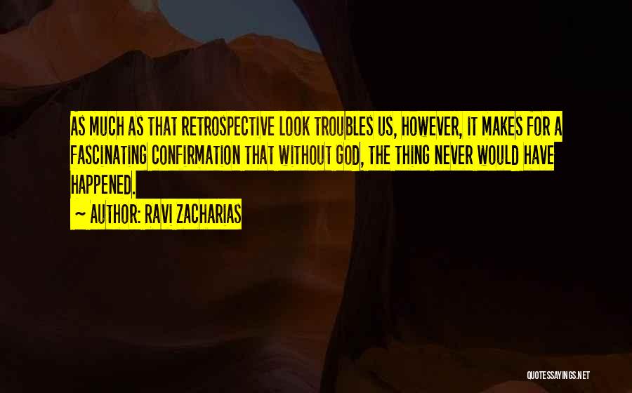 Ravi Zacharias Quotes: As Much As That Retrospective Look Troubles Us, However, It Makes For A Fascinating Confirmation That Without God, The Thing