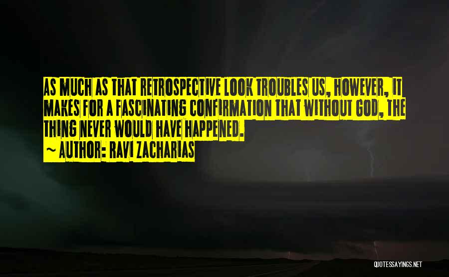 Ravi Zacharias Quotes: As Much As That Retrospective Look Troubles Us, However, It Makes For A Fascinating Confirmation That Without God, The Thing