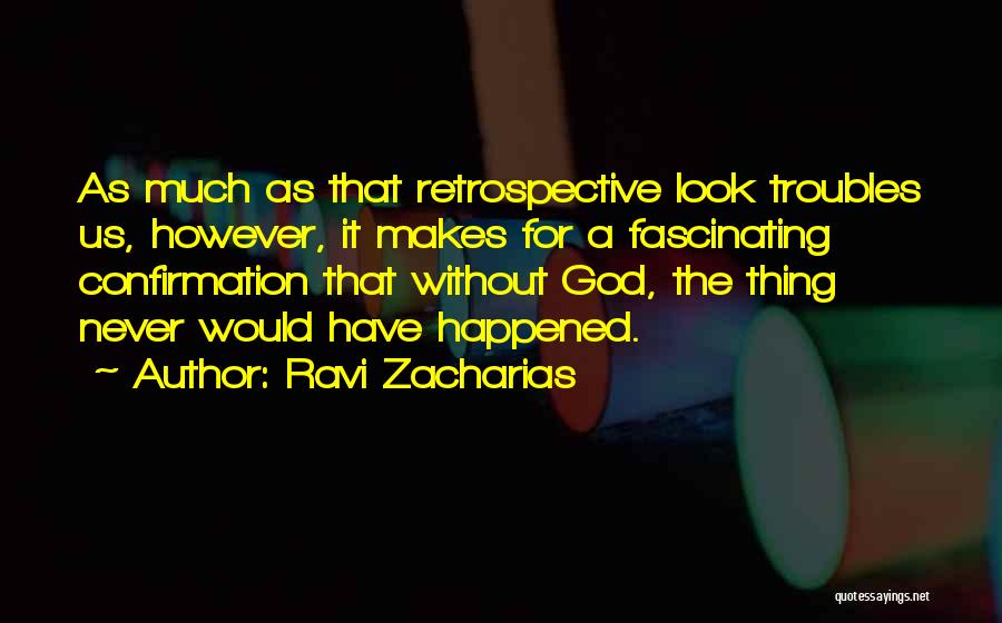 Ravi Zacharias Quotes: As Much As That Retrospective Look Troubles Us, However, It Makes For A Fascinating Confirmation That Without God, The Thing