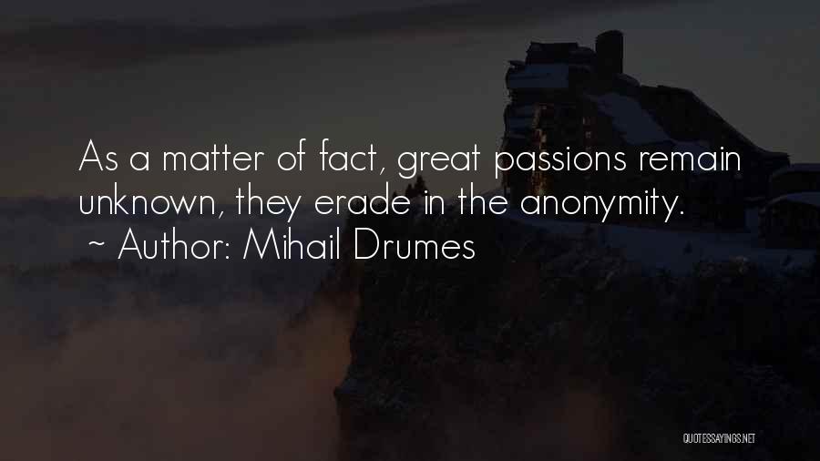 Mihail Drumes Quotes: As A Matter Of Fact, Great Passions Remain Unknown, They Erade In The Anonymity.