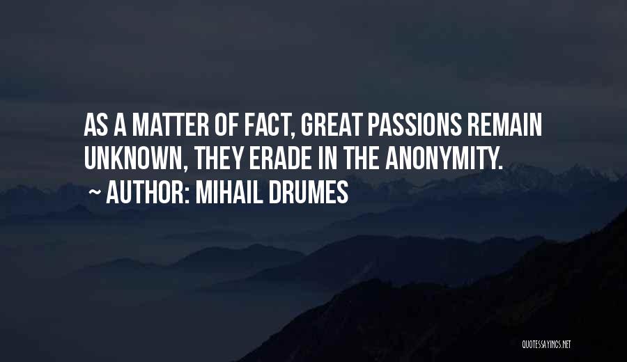 Mihail Drumes Quotes: As A Matter Of Fact, Great Passions Remain Unknown, They Erade In The Anonymity.