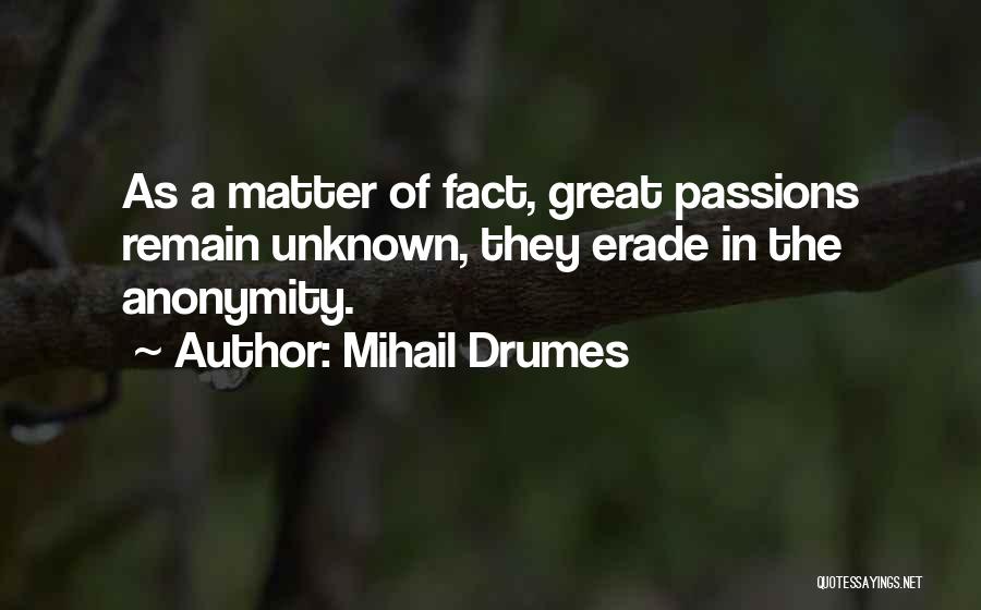 Mihail Drumes Quotes: As A Matter Of Fact, Great Passions Remain Unknown, They Erade In The Anonymity.